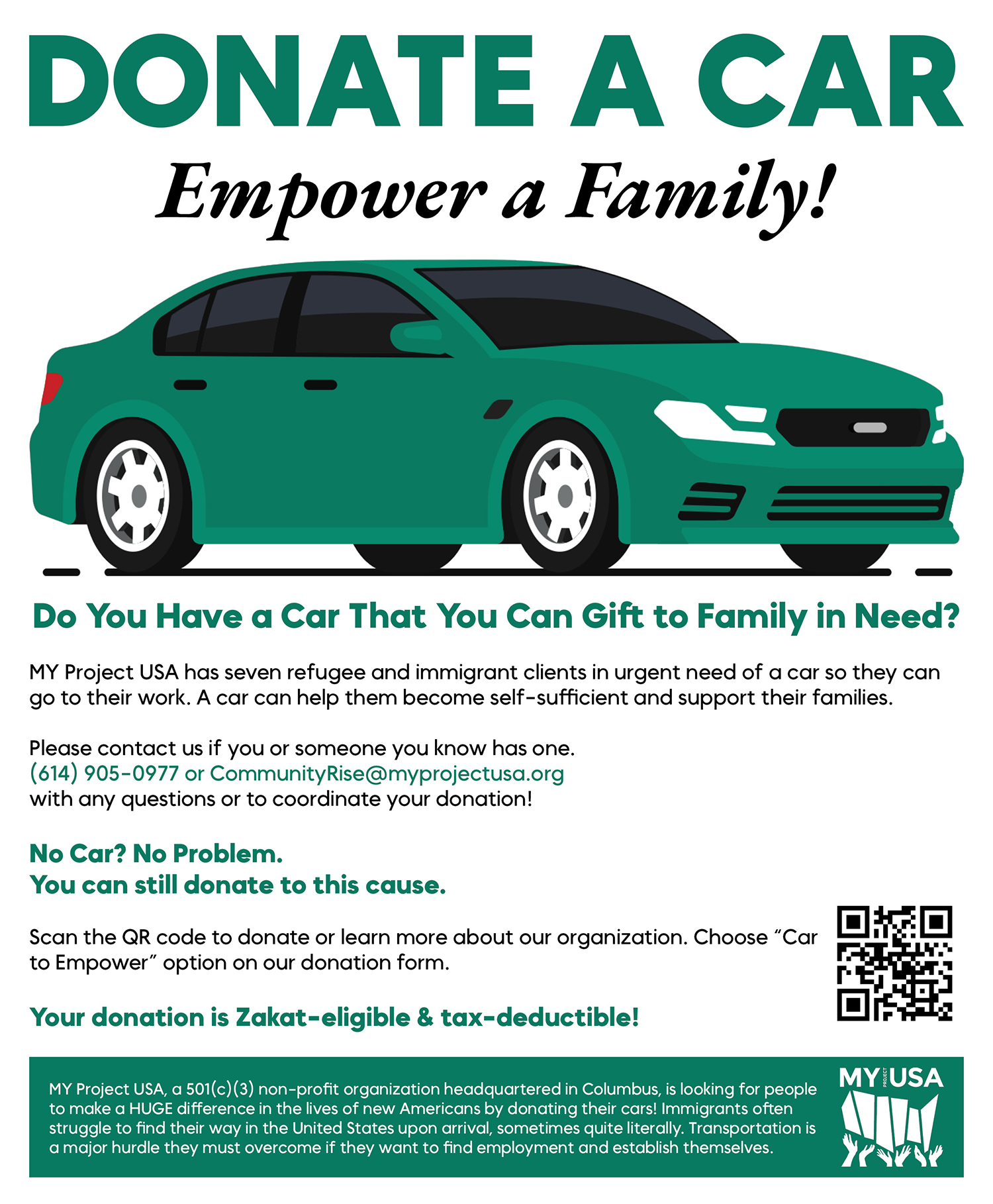 DONATE A CAREmpower a Family!Do You Have a Car That You Can Gift to Family in Need?MY Project USA has several refugee and immigrant clients in urgent need of a car so they can go to their work. A car can help them become self-sufficient and support their families. Please contact us if you or someone you know has one.(614) 905-0977 or CommunityRise@myprojectusa.orgwith any questions or to coordinate your donation! No Car? No Problem.You can still donate to this cause. Visit MYProjectUSA.org/donors.Your donation is Zakat-eligible & tax-deductible!